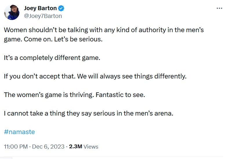 Women shouldn’t be talking with any kind of authority in the men’s game. Come on. Let’s be serious.

It’s a completely different game. 

If you don’t accept that. We will always see things differently.

The women’s game is thriving. Fantastic to see. 

I cannot take a thing they say serious in the men’s arena. 

#namaste