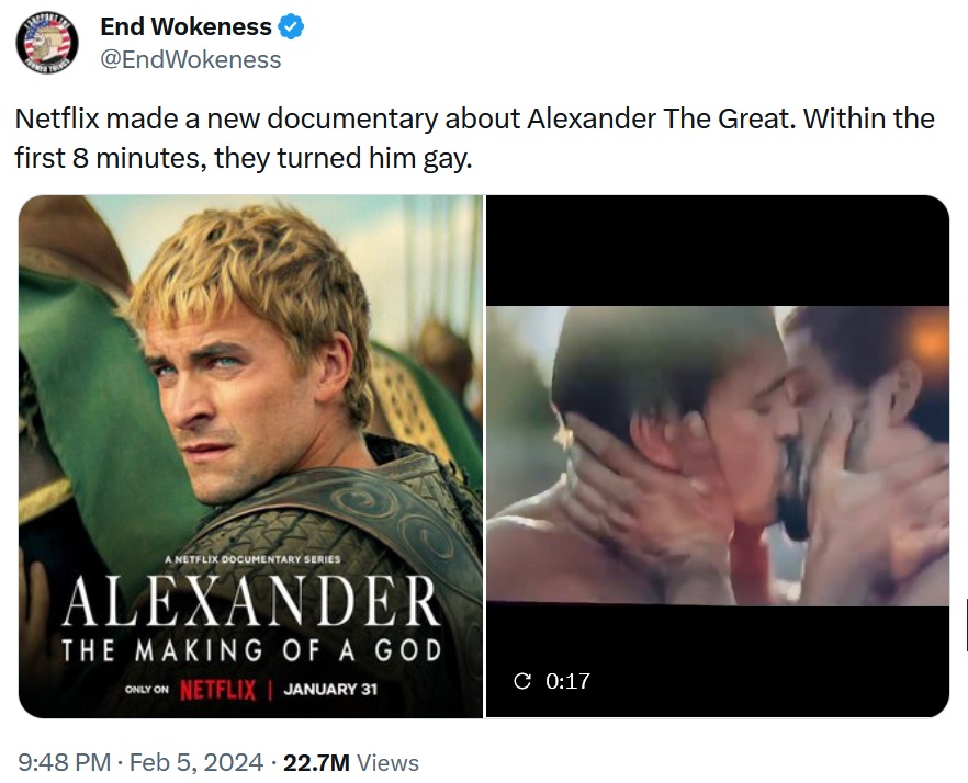 Netflix made a new documentary about Alexander The Great. Within the first 8 minutes, they turned him gay. With a clip from the documentary, showing the actor playing Alexander kissing a man
