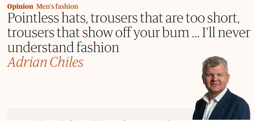 Pointless hats, trousers that are too short, trousers that show off your bum … I’ll never understand fashion