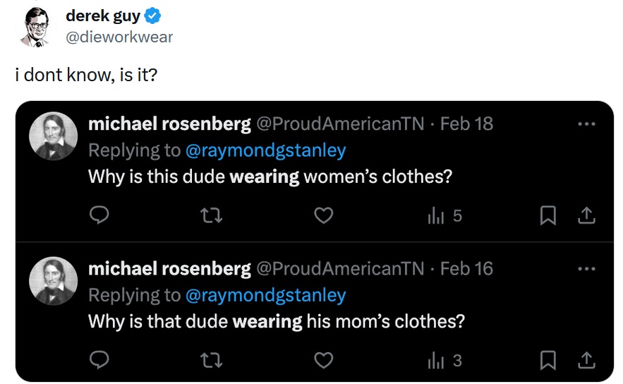 Derek Guy tweet - 
I don't know. Is it?
With a screenshot of two tweets by the other man, both accusing men of wearing women's clothes.