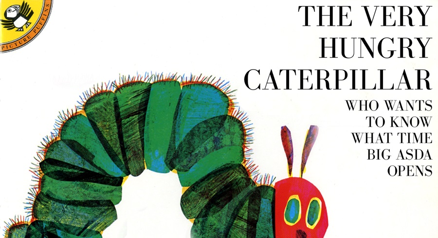 The very hungry caterpillar who wants to know what time big Asda opens