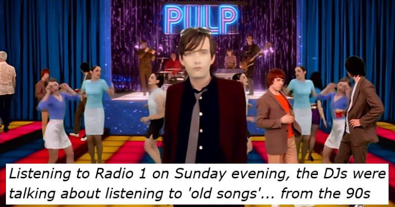 Listening to Radio 1 on Sunday evening, the DJs were 
talking about listening to 'old songs'... from the 90s
