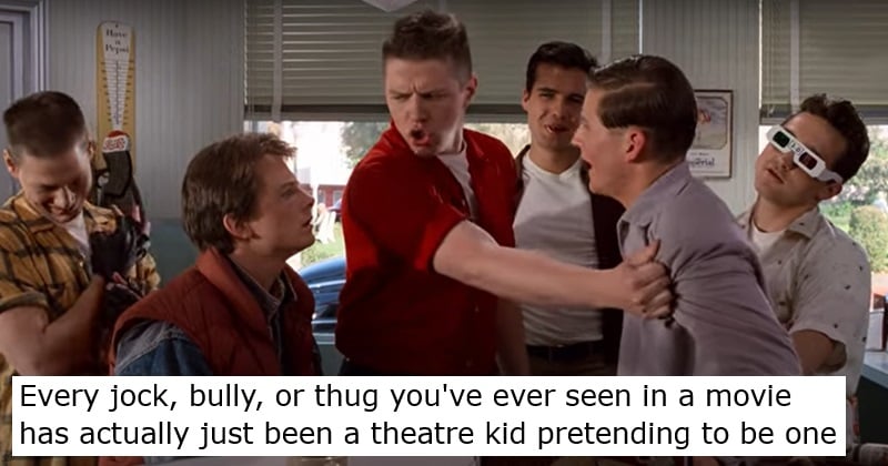 Every jock, bully, or thug you've ever seen in a movie has actually just been a theatre kid pretending to be one